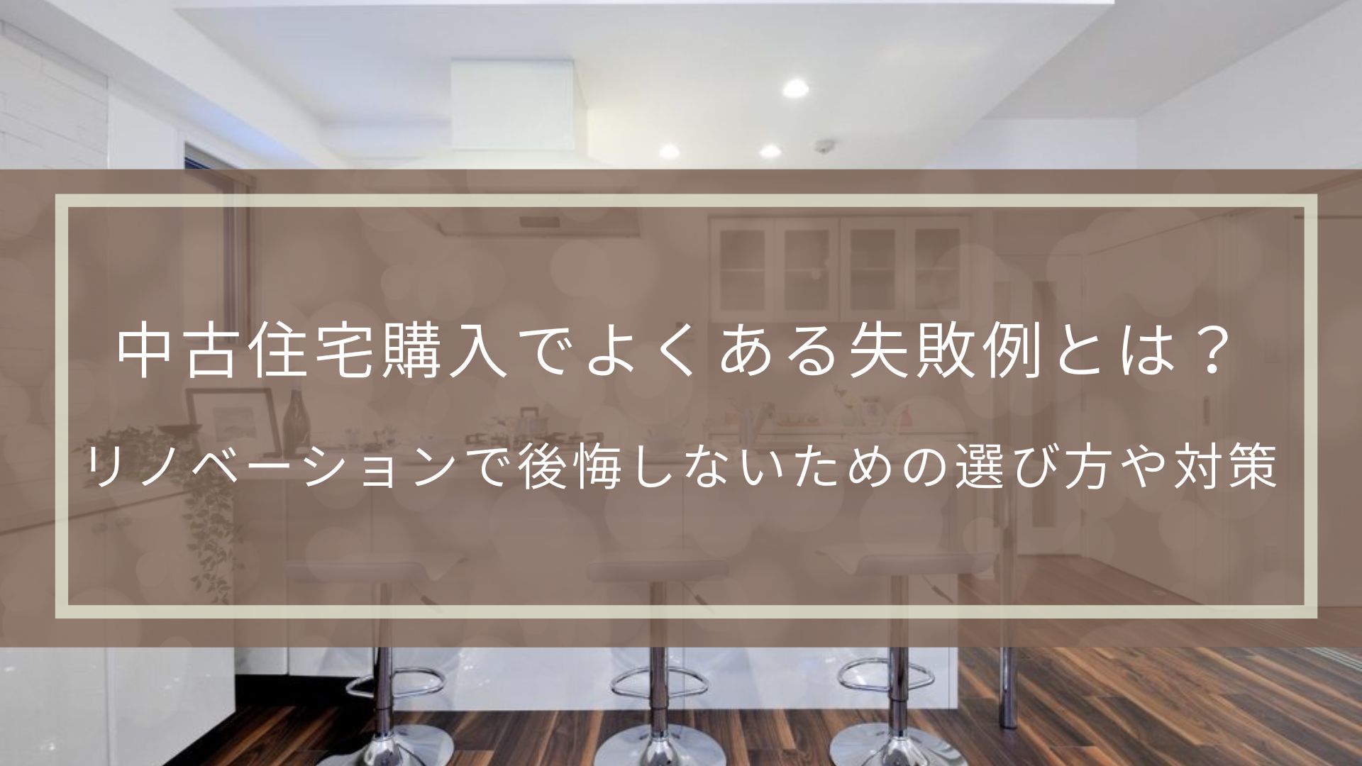 中古住宅購入でよくある失敗例とは？リノベーションで後悔しないための