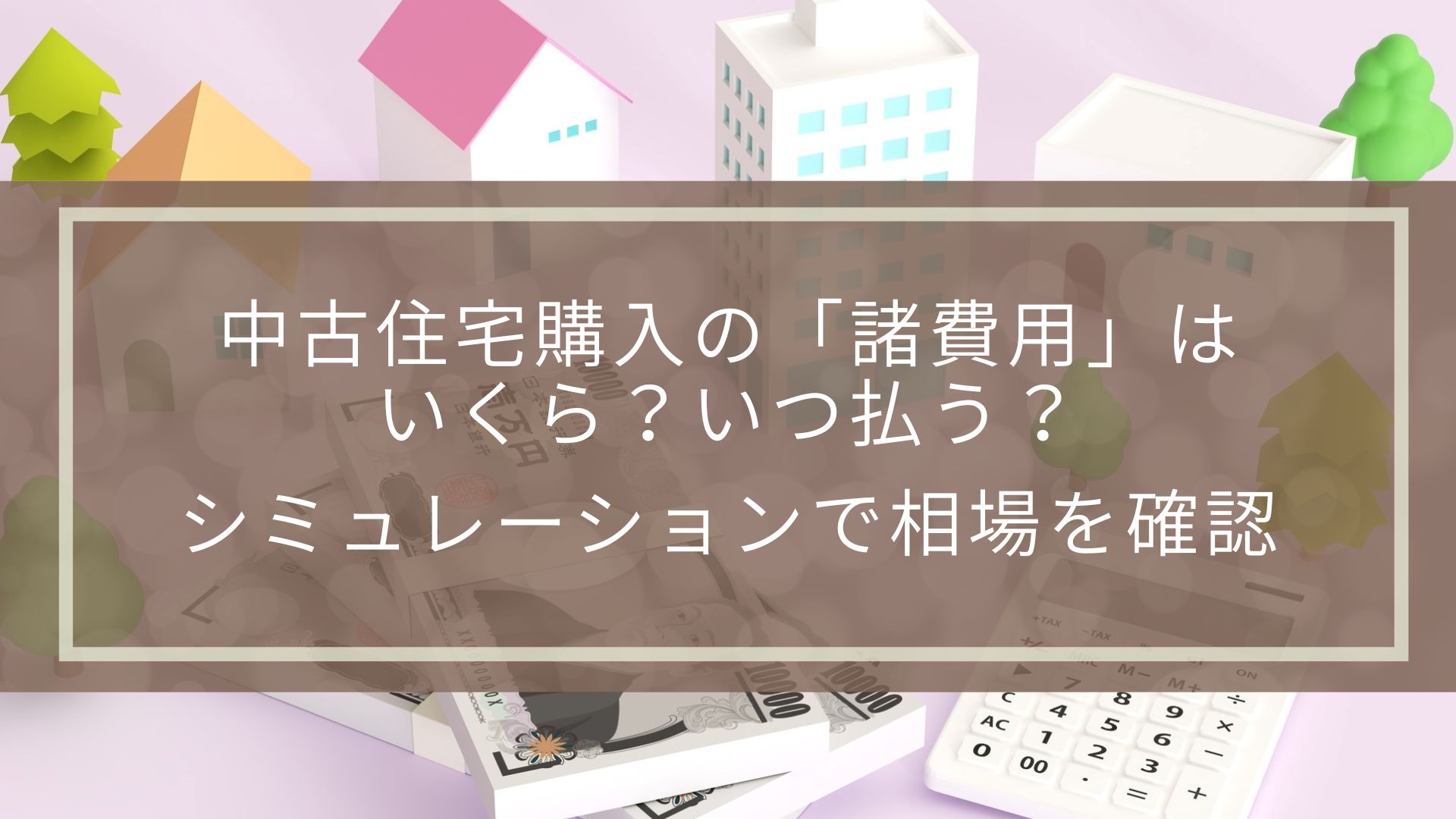 中古住宅購入の「諸費用」はいくら？いつ払う？シミュレーション