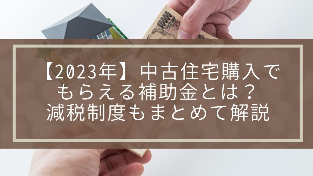【2023年】中古住宅購入でもらえる補助金とは？減税制度もまとめて解説 | 不動産の豆知識 | D-LINE不動産 中古住宅仲介とリフォーム ...
